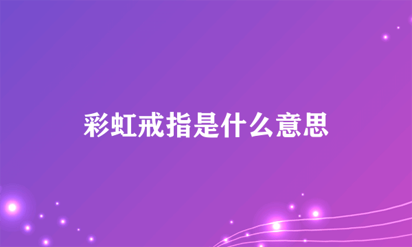 彩虹戒指是什么意思