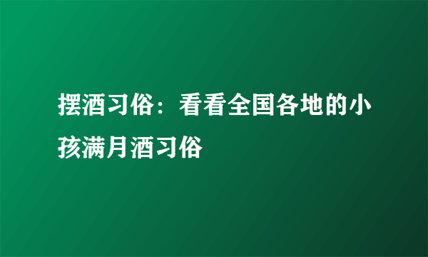 摆酒习俗：看看全国各地的小孩满月酒习俗