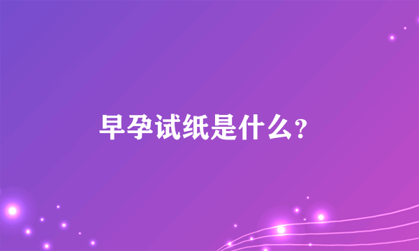 早孕试纸是什么？