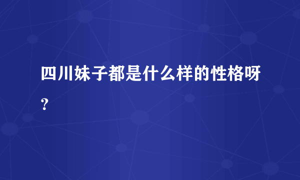 四川妹子都是什么样的性格呀？