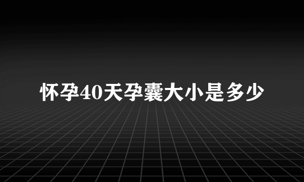 怀孕40天孕囊大小是多少