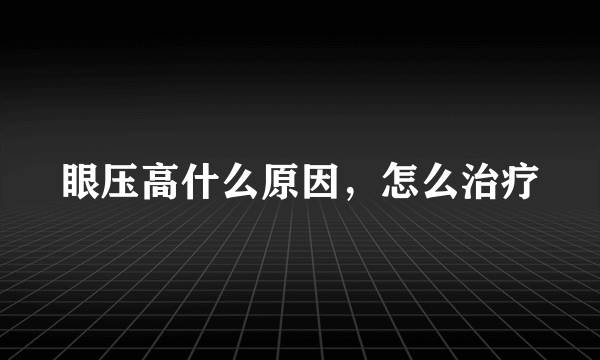 眼压高什么原因，怎么治疗