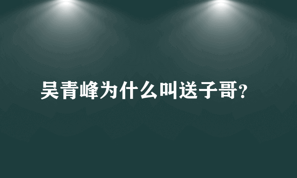 吴青峰为什么叫送子哥？