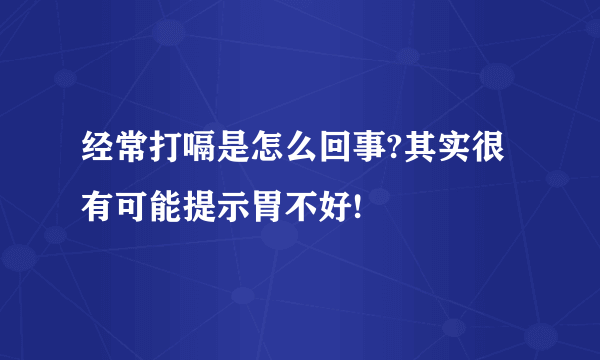 经常打嗝是怎么回事?其实很有可能提示胃不好!