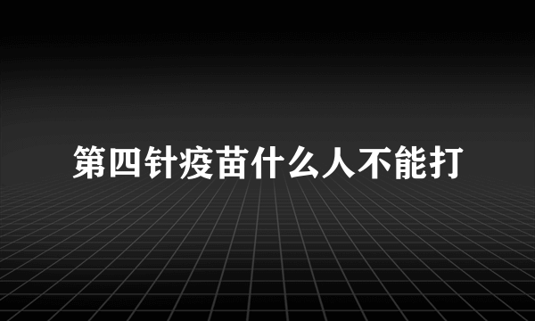 第四针疫苗什么人不能打