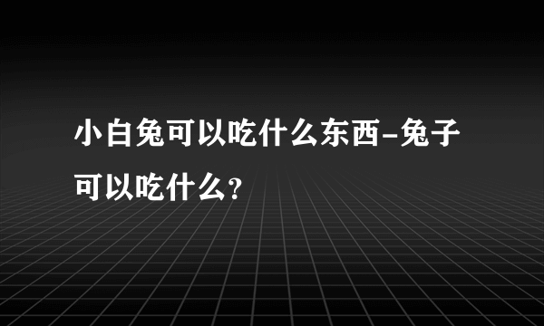 小白兔可以吃什么东西-兔子可以吃什么？