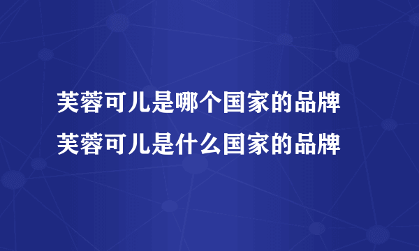 芙蓉可儿是哪个国家的品牌 芙蓉可儿是什么国家的品牌