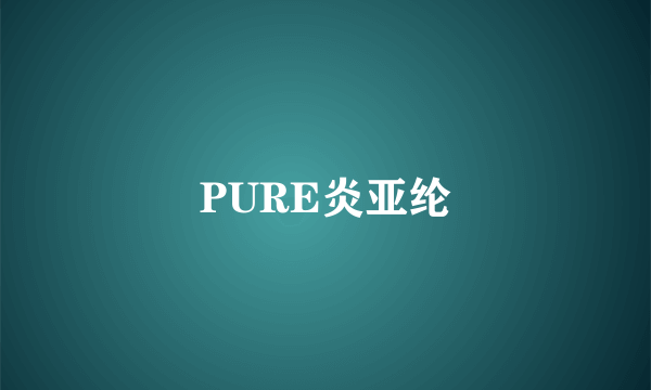 PURE炎亚纶