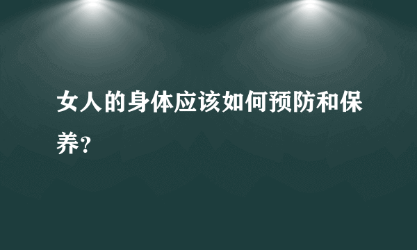 女人的身体应该如何预防和保养？