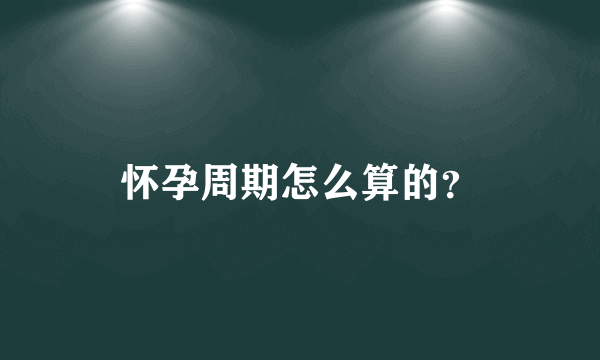 怀孕周期怎么算的？