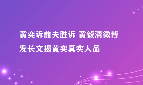 黄奕诉前夫胜诉 黄毅清微博发长文揭黄奕真实人品