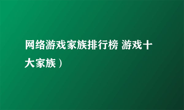 网络游戏家族排行榜 游戏十大家族）