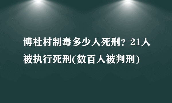 博社村制毒多少人死刑？21人被执行死刑(数百人被判刑)