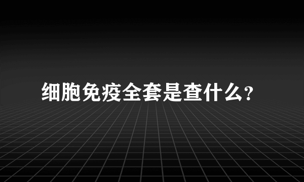 细胞免疫全套是查什么？