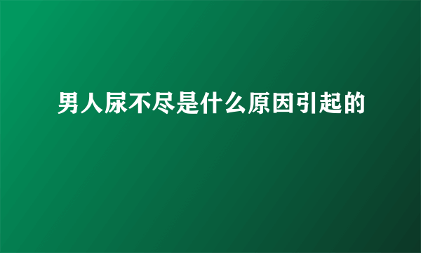 男人尿不尽是什么原因引起的