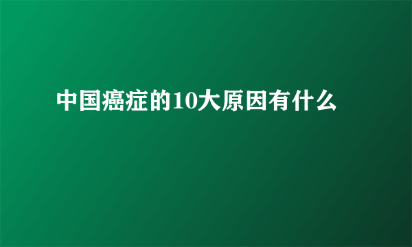 中国癌症的10大原因有什么