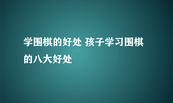 学围棋的好处 孩子学习围棋的八大好处