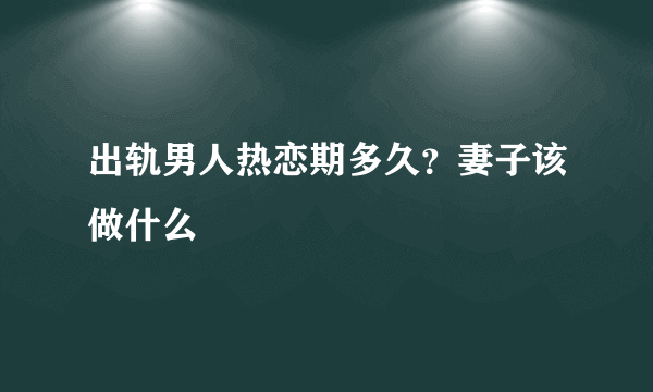 出轨男人热恋期多久？妻子该做什么