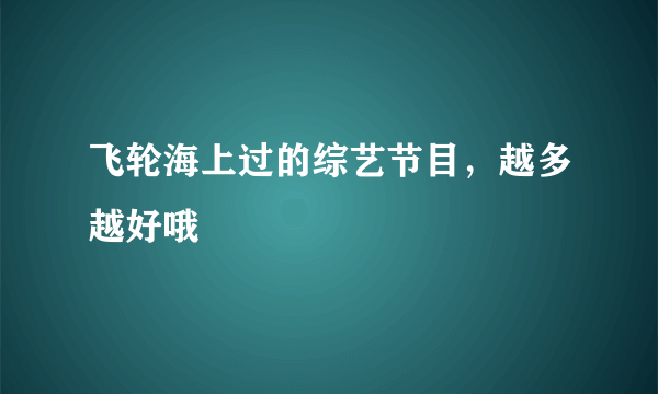 飞轮海上过的综艺节目，越多越好哦