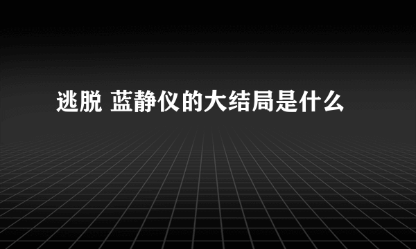 逃脱 蓝静仪的大结局是什么