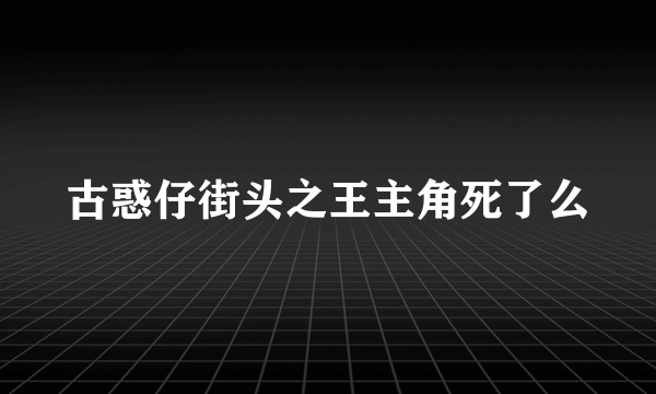 古惑仔街头之王主角死了么