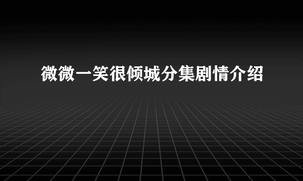 微微一笑很倾城分集剧情介绍