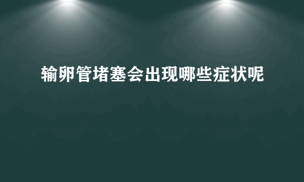 输卵管堵塞会出现哪些症状呢