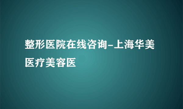 整形医院在线咨询-上海华美医疗美容医