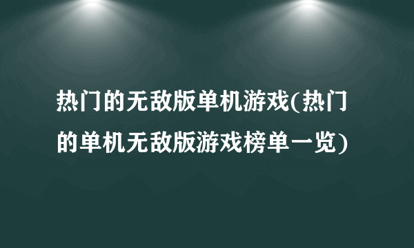 热门的无敌版单机游戏(热门的单机无敌版游戏榜单一览)