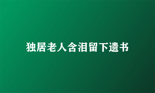 独居老人含泪留下遗书