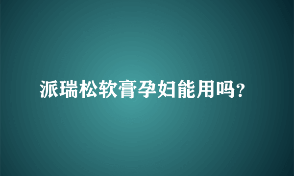 派瑞松软膏孕妇能用吗？