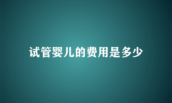 试管婴儿的费用是多少