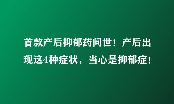 首款产后抑郁药问世！产后出现这4种症状，当心是抑郁症！