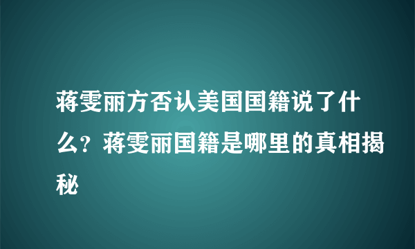 蒋雯丽方否认美国国籍说了什么？蒋雯丽国籍是哪里的真相揭秘