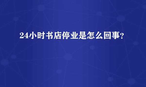 24小时书店停业是怎么回事？