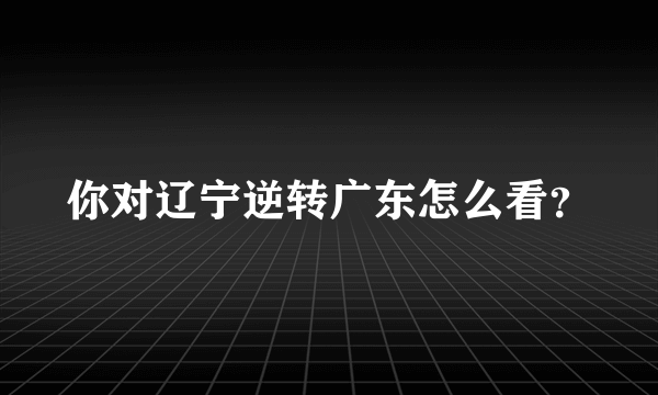 你对辽宁逆转广东怎么看？