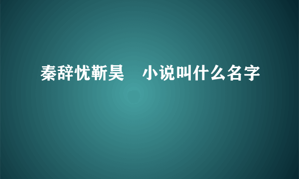 秦辞忧靳昊焜小说叫什么名字