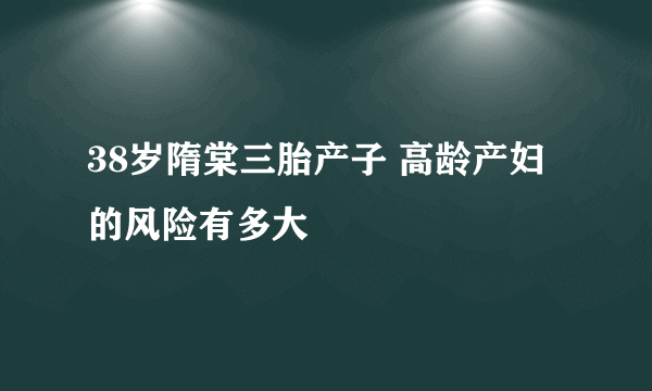 38岁隋棠三胎产子 高龄产妇的风险有多大