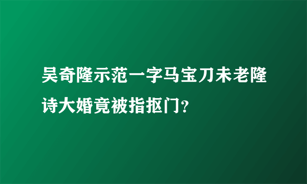 吴奇隆示范一字马宝刀未老隆诗大婚竟被指抠门？