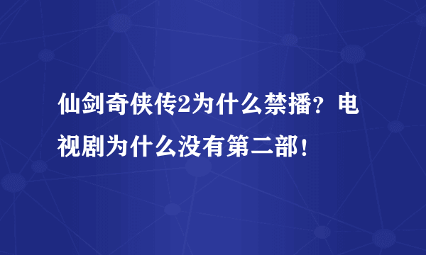 仙剑奇侠传2为什么禁播？电视剧为什么没有第二部！