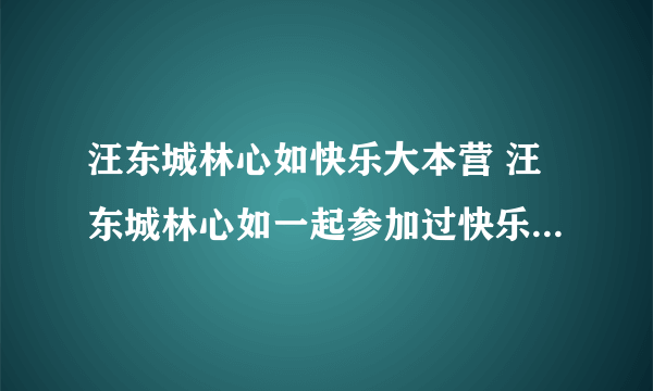 汪东城林心如快乐大本营 汪东城林心如一起参加过快乐大本营吗