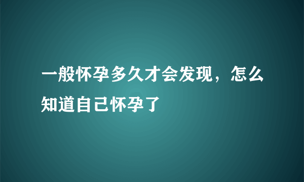 一般怀孕多久才会发现，怎么知道自己怀孕了