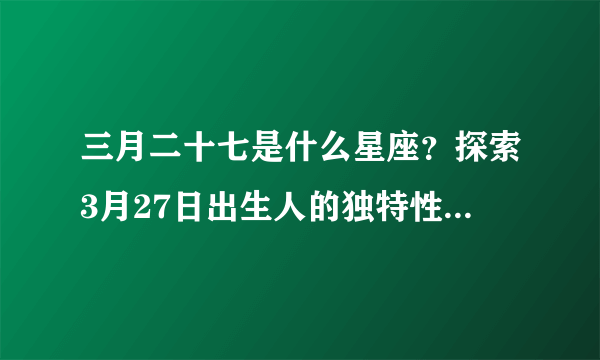 三月二十七是什么星座？探索3月27日出生人的独特性格和命运