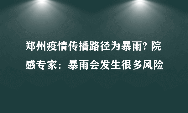 郑州疫情传播路径为暴雨? 院感专家：暴雨会发生很多风险