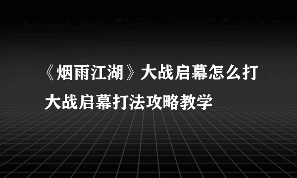 《烟雨江湖》大战启幕怎么打 大战启幕打法攻略教学