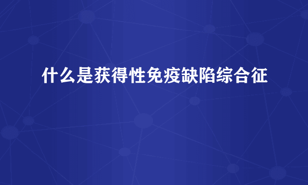 什么是获得性免疫缺陷综合征