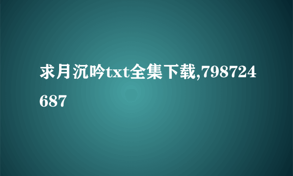 求月沉吟txt全集下载,798724687