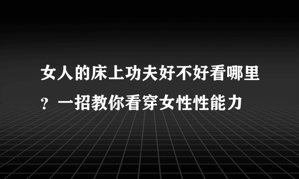 女人的床上功夫好不好看哪里？一招教你看穿女性性能力