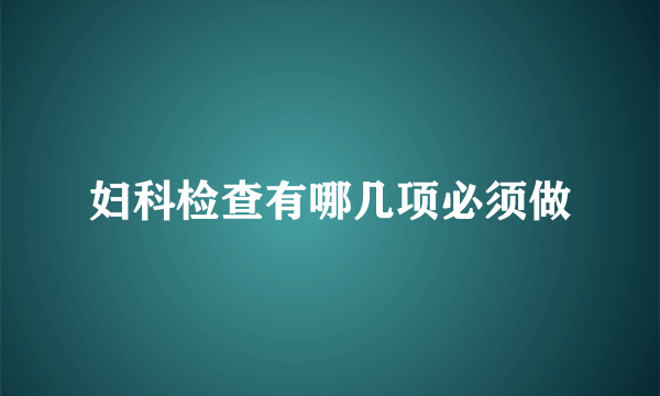 妇科检查有哪几项必须做