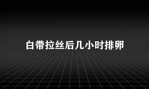 白带拉丝后几小时排卵